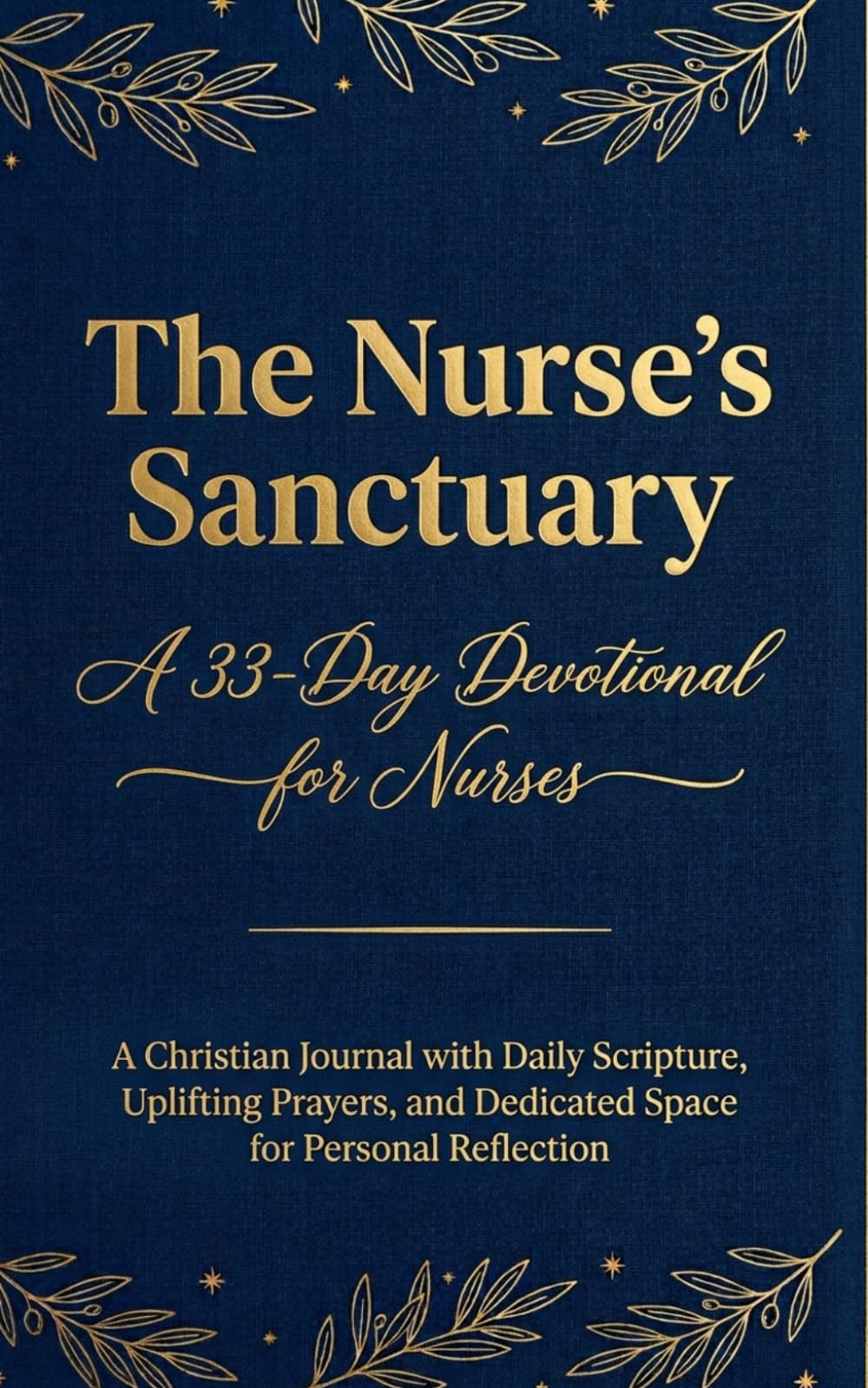 The Nurse’s Sanctuary: A 33-Day Devotional for Nurses A Christian Journal with Daily Scripture, Uplifting Prayers, and Dedicated Space for Personal Reflection