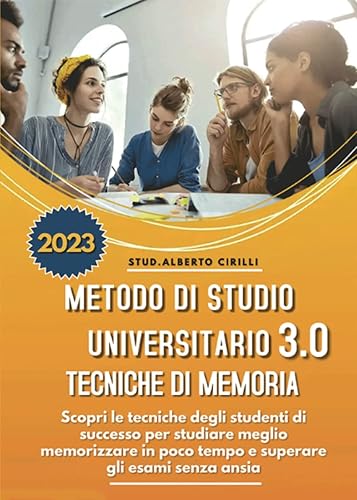Metodo Di Studio Universitario 3.0 E Tecniche Di Memoria: Scopri le Tecniche Degli Studenti di Successo Per Studiare Meglio, Memorizzare in Poco Tempo e Superare Gli Esami Senza Ansia