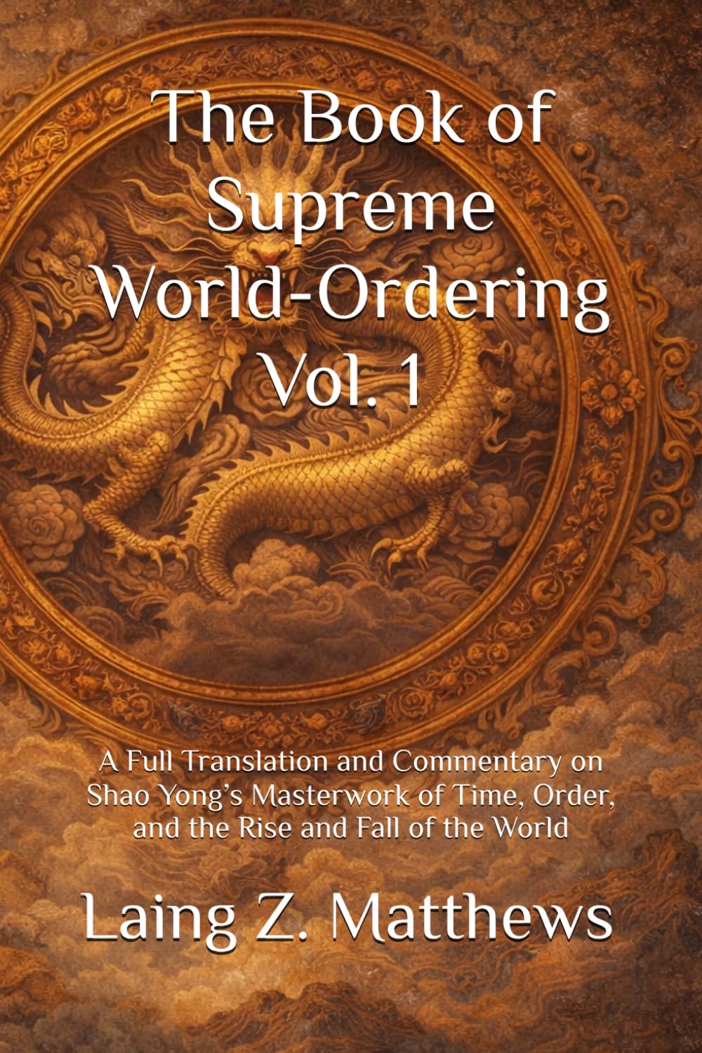 The Book of Supreme World-Ordering Vol. 1 邵雍《皇極經世書》: A Full Translation and Commentary on Shao Yong’s Masterwork of Time, Order, and the Rise and Fall of the World