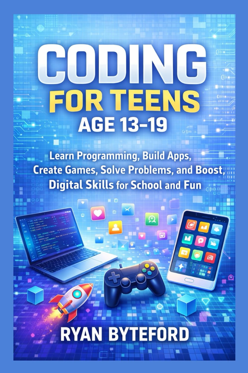CODING FOR TEENS AGE 13–19: Learn Programming, Build Apps, Create Games, Solve Problems, and Boost Digital Skills for School and Fun