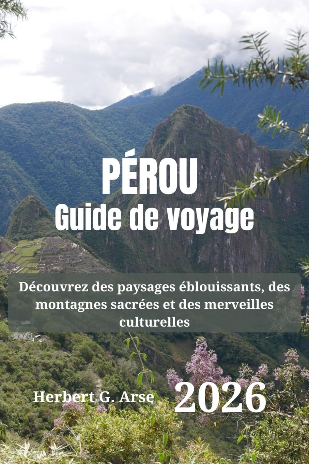 PÉROU Guide de voyage 2026: Découvrez des paysages éblouissants, des montagnes sacrées et des merveilles culturelles