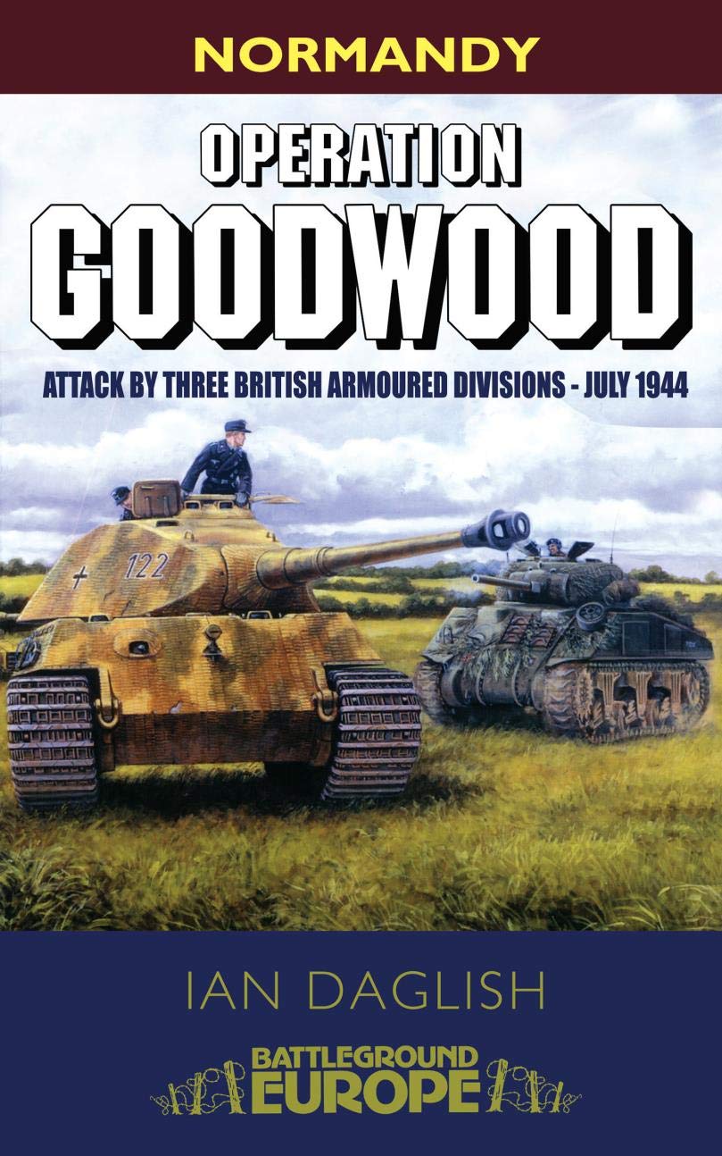 Operation Goodwood: Attack By Three British Armoured Divisions - July 1944 (Battleground Europe) (English Edition) 
