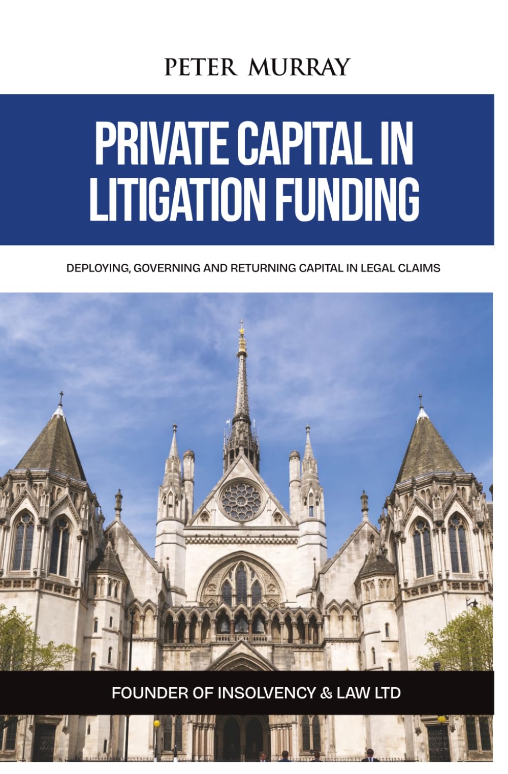 PRIVATE CAPITAL IN LITIGATION FUNDING: Deploying, Governing and Returning Capital in Legal Claims