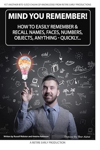 Mind You Remember!: How To Easily Remember And Recall Names, Faces, Numbers, Objects, Anything -Quickly.....