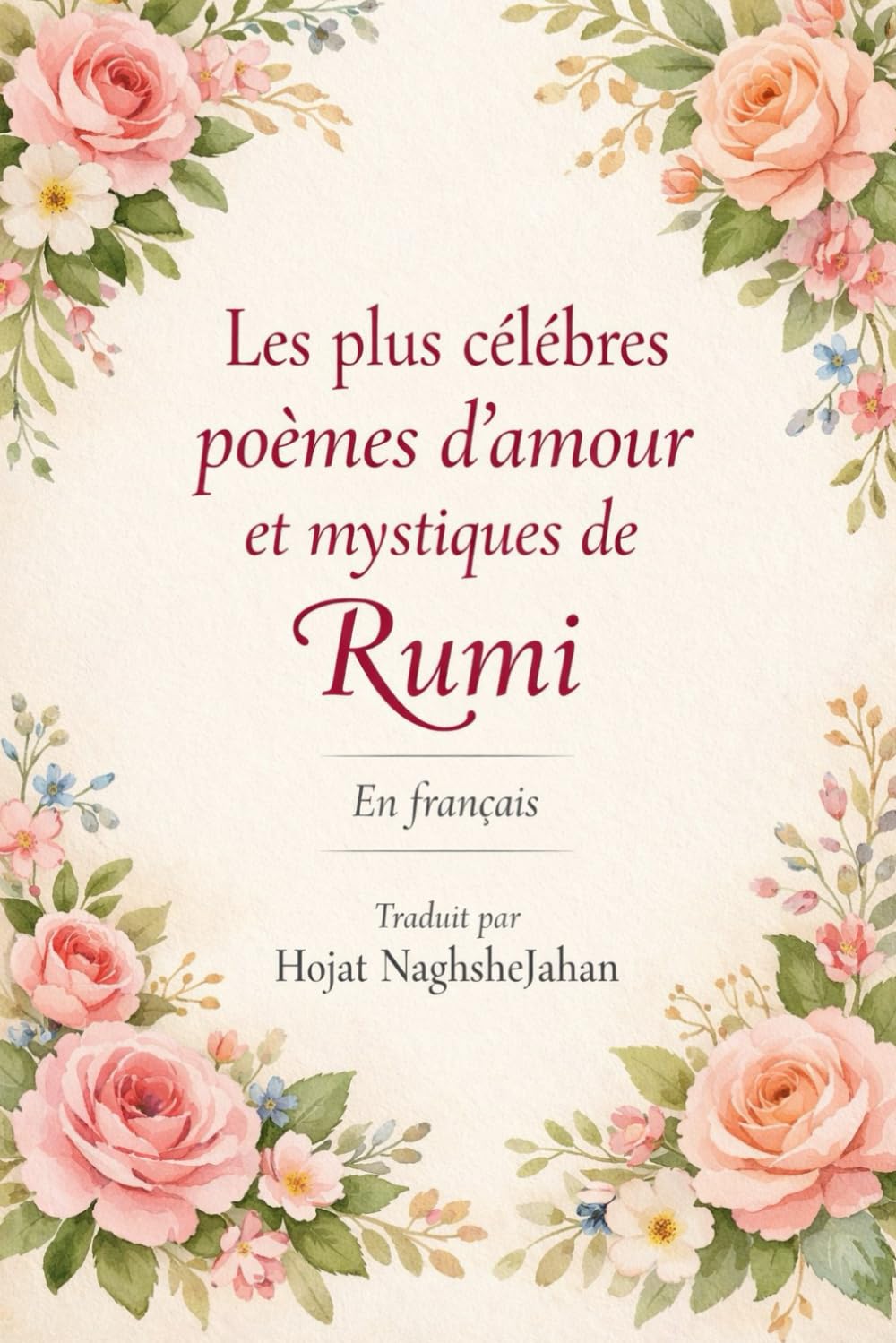 Les plus célèbres poèmes d’amour et mystiques de Rumi: En français: Par Rumi: Traduit par Hojat NaghsheJahan