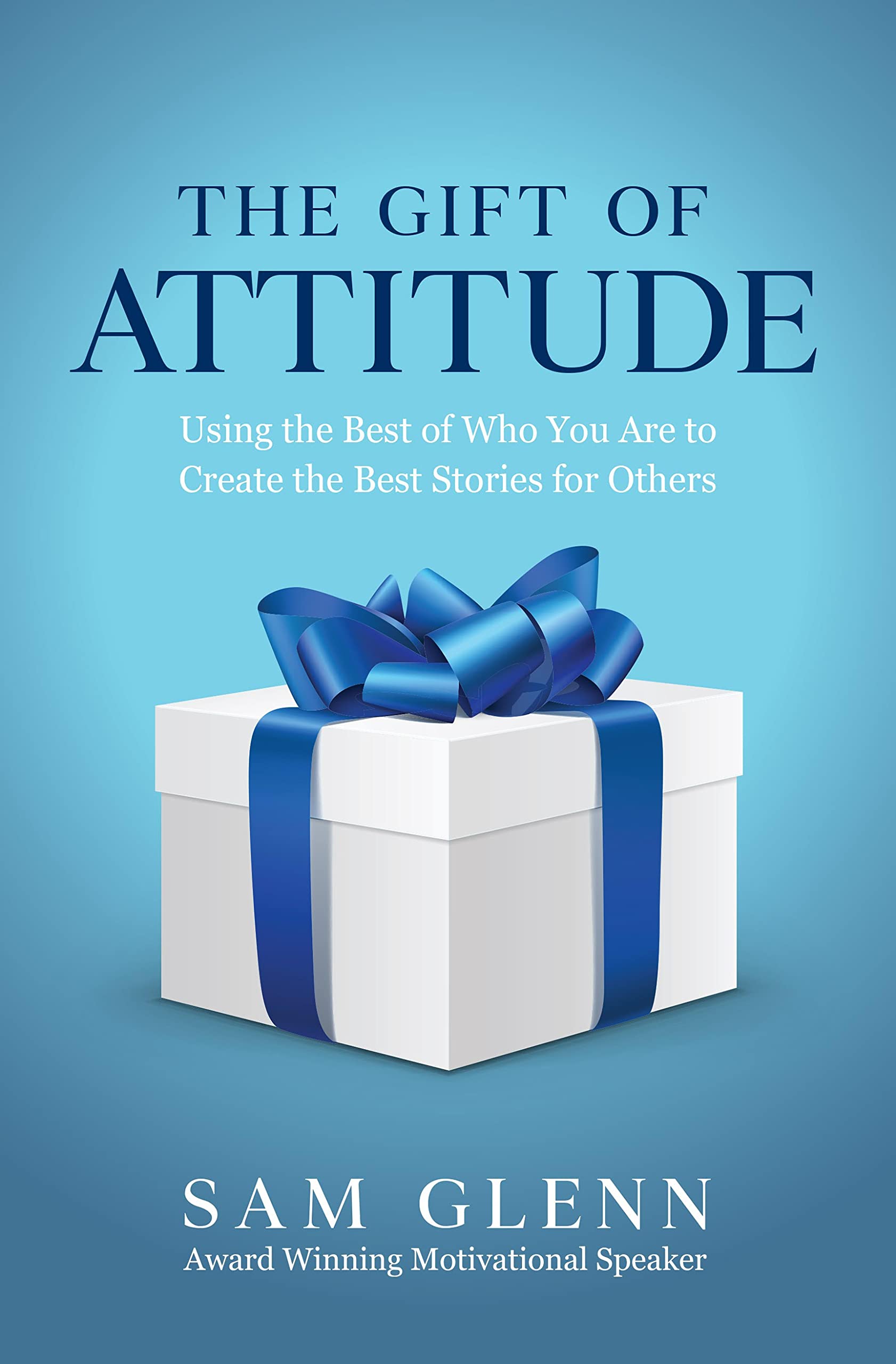 The Gift of Attitude: The Most Inspiring Ways to Create Exceptional Experiences for Others