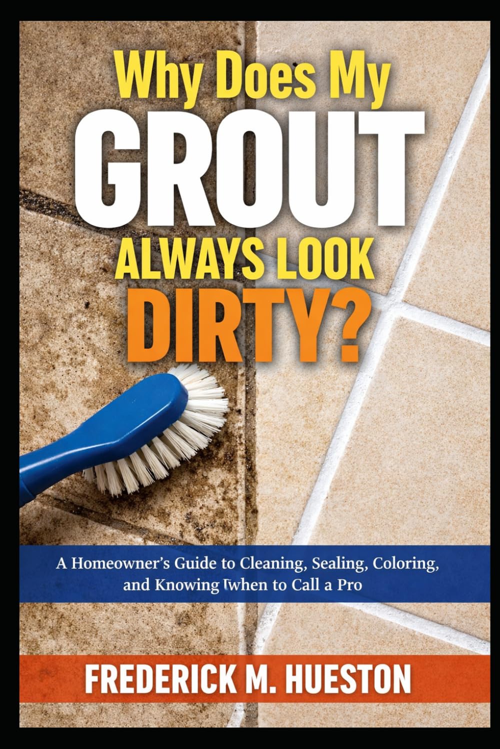 Why Does My Grout Always Look Dirty?: A Homeowner’s Guide to Cleaning, Sealing, Coloring, and Knowing When to Call a Pro