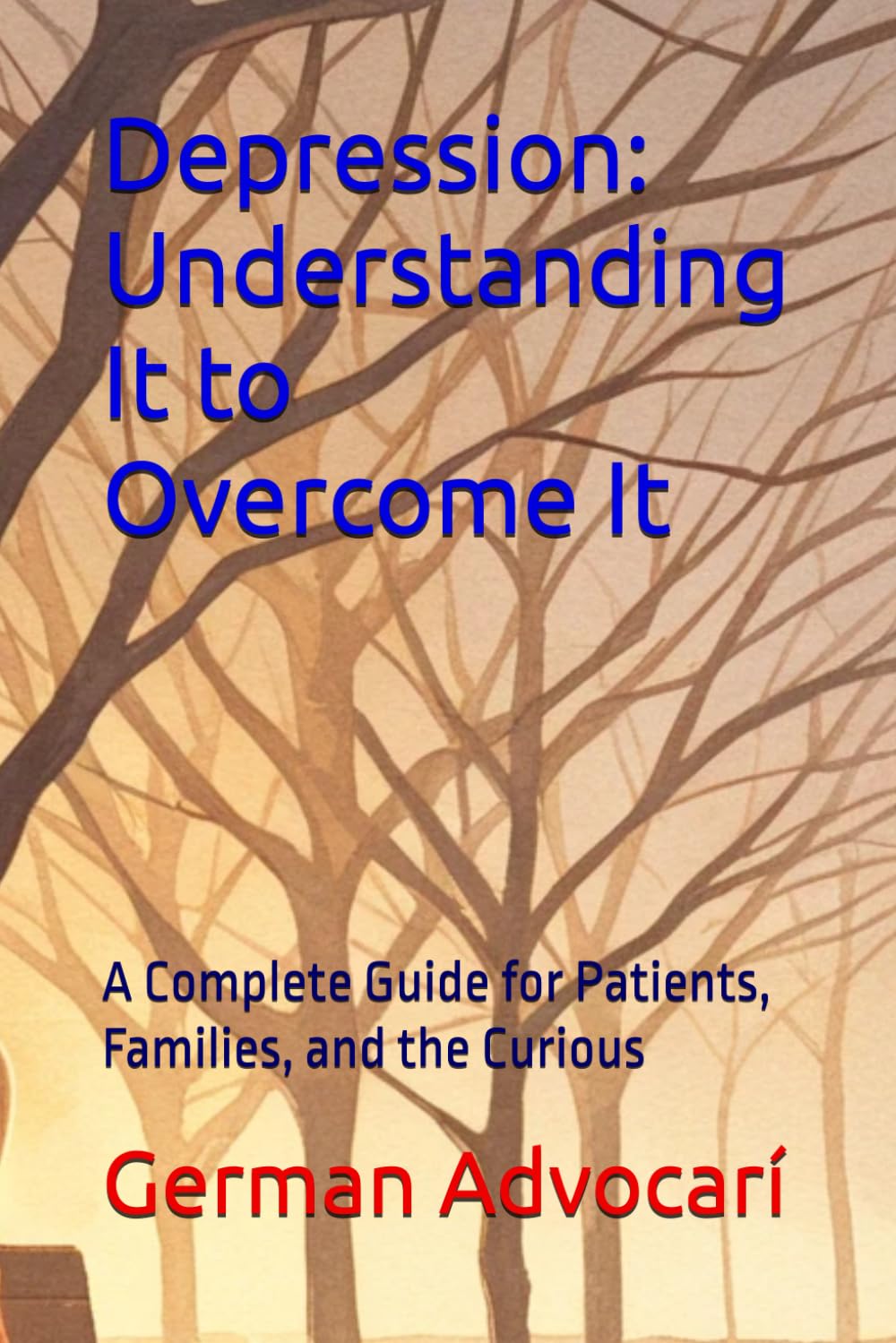 Depression: Understanding It to Overcome It: A Complete Guide for Patients, Families, and the Curious