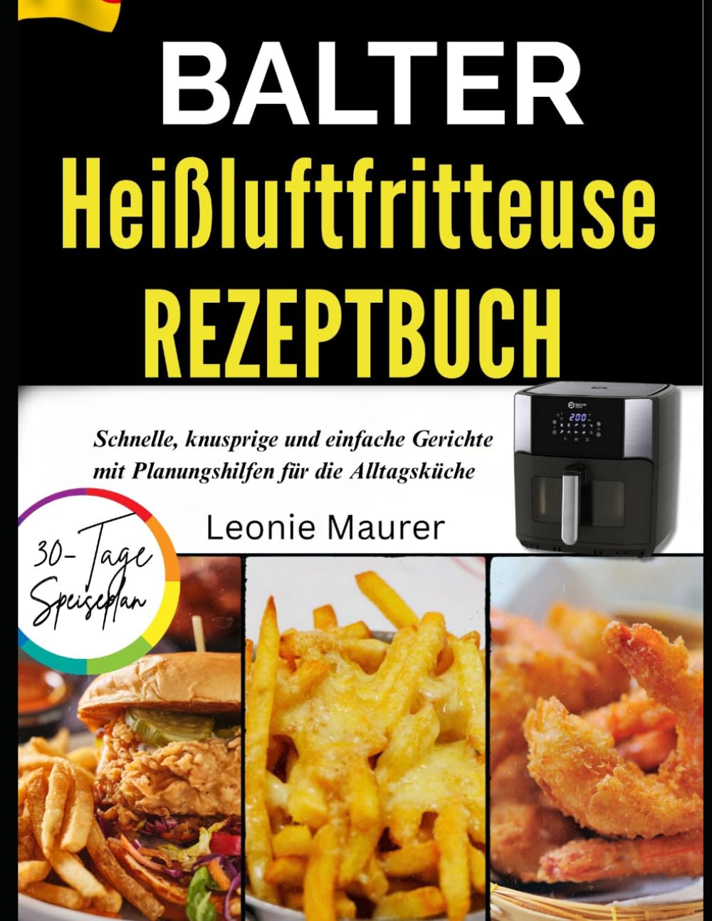 Balter Heißluftfritteuse Rezeptbuch: Schnelle, knusprige und einfache Gerichte mit Planungshilfen für die Alltagsküche