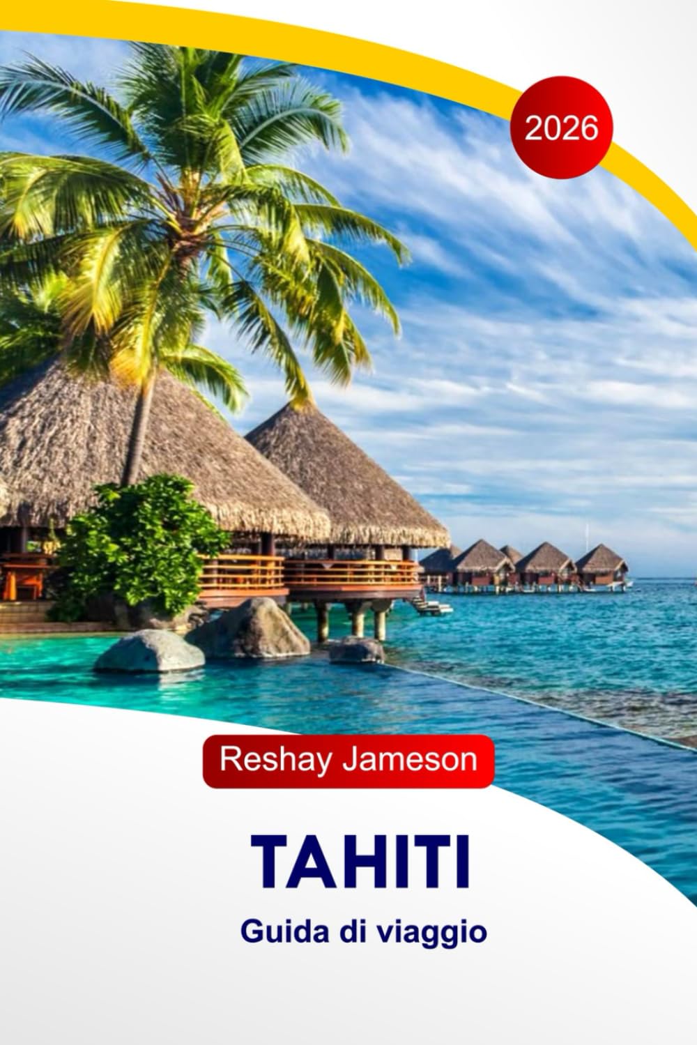 Tahiti Guida di viaggio 2026: Esplora il cuore della Polinesia Francese, l'Isola Incantabile, il cibo, i vulcani, la cultura, il Paradiso meridionale, con itinerari perfetti