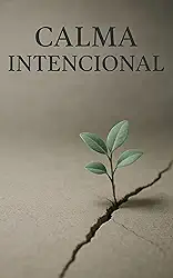 Calma Intencional: Um Guia de 15 Dias para Transformar a sua Ansiedade em Propósito e Viver uma Fé Mais Leve e Poderosa