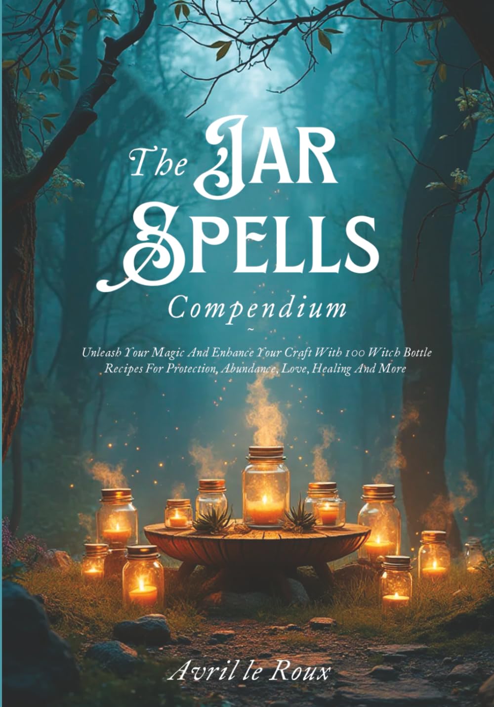 The Jar Spells Compendium: Unleash Your Magic and Enhance Your Craft With 100 Witch Bottles Recipes for Protection, Abundance, Love, Healing, and More (Witchcraft Unveiled: Powerful Spell Books) Paperback – July 27, 2022