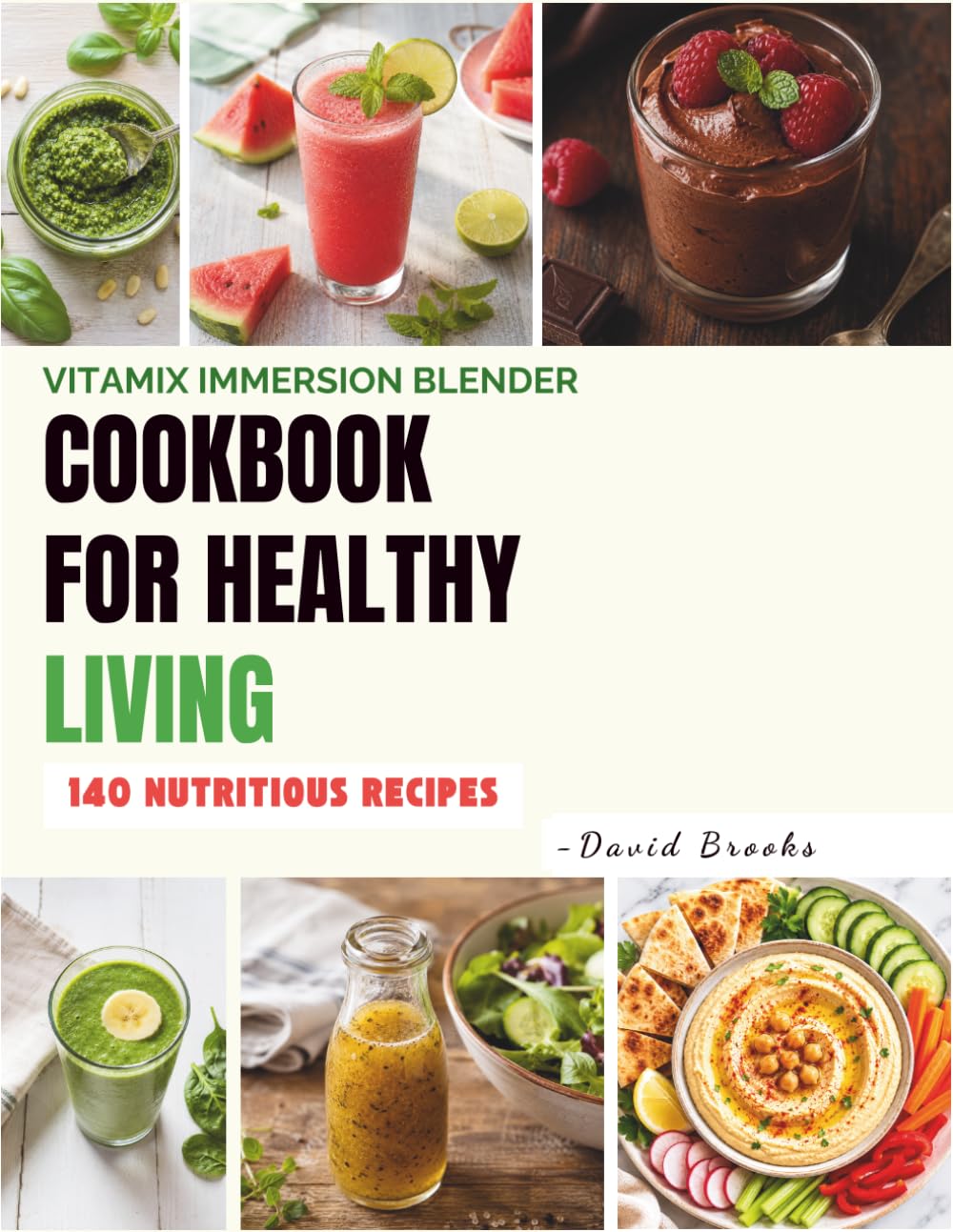 Vitamix Immersion Blender Cookbook for Healthy Living: 140 Nutritious Recipes for Smoothies, Soups, Sauces, Dips, Dressings, Nut Butters, Baby Food, Drinks, and Healthy Desserts