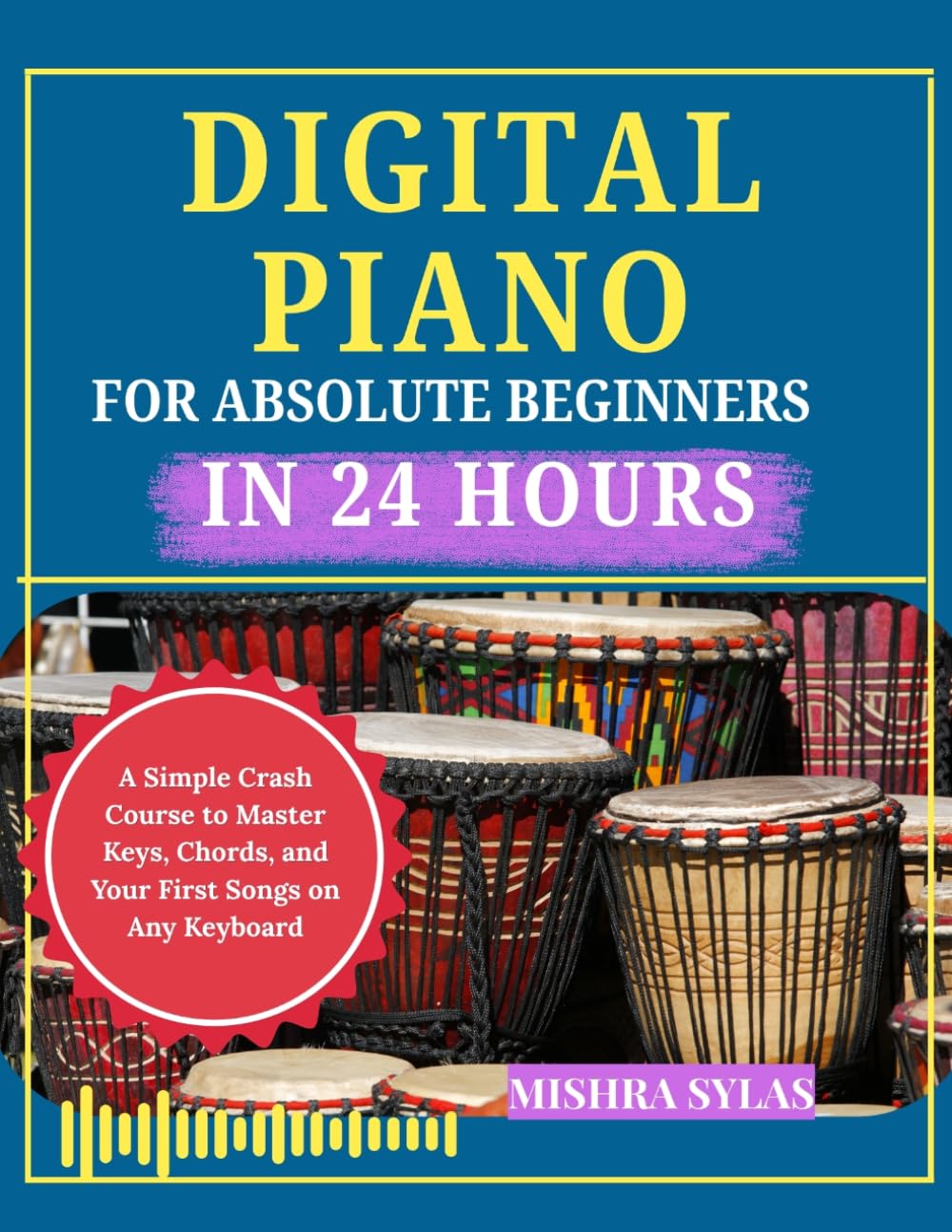 Digital Piano for Absolute Beginners in 24 Hours: A Simple Crash Course to Master Keys, Chords, and Your First Songs on Any Keyboard
