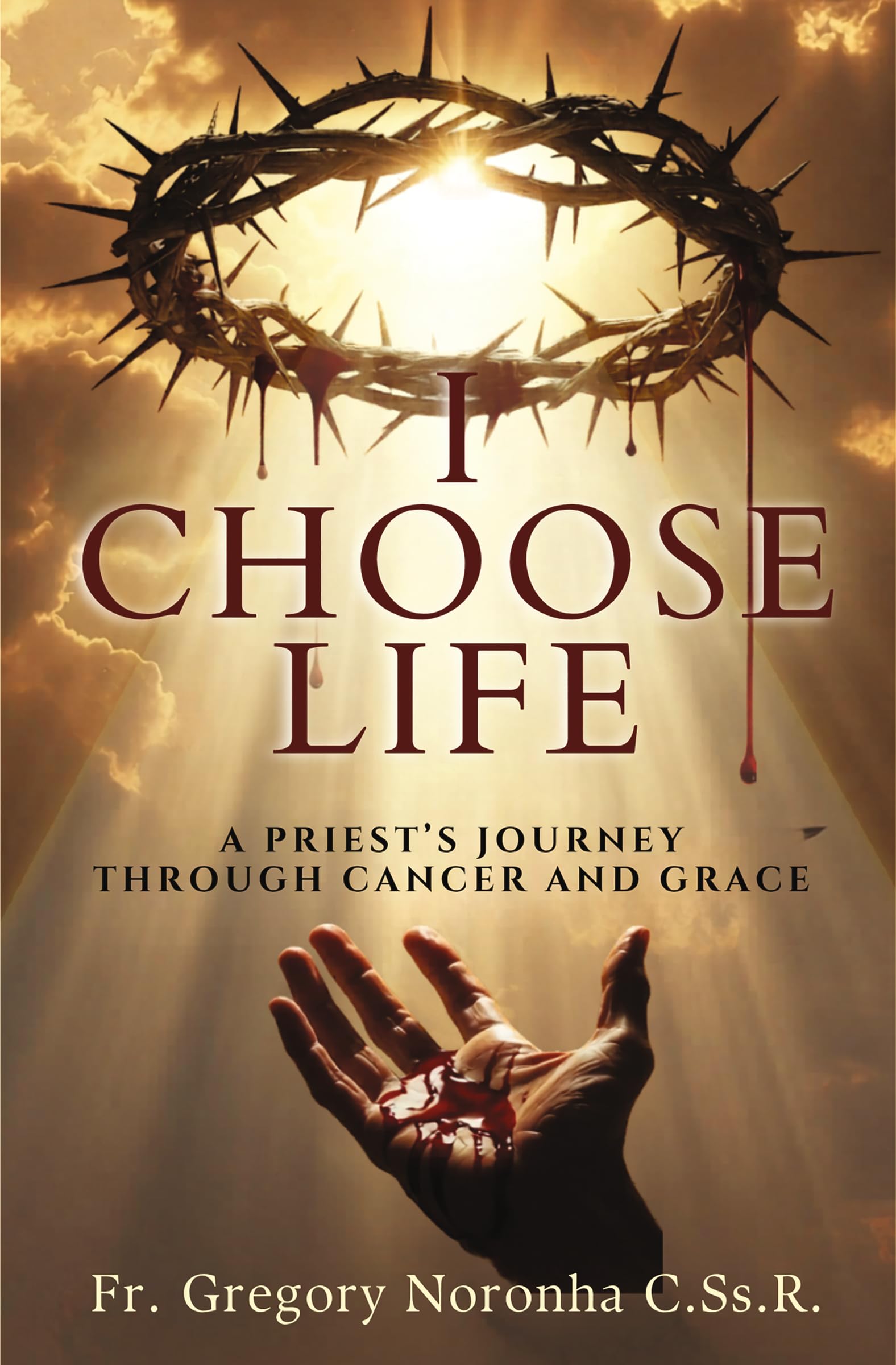 I Choose Life: A Priest’s Journey Through Cancer and Grace: Inspiring Christian Memoir on Faith, Healing, Hope, Spiritual Strength & Resilience | By Fr. Gregory Noronha C.Ss.R.