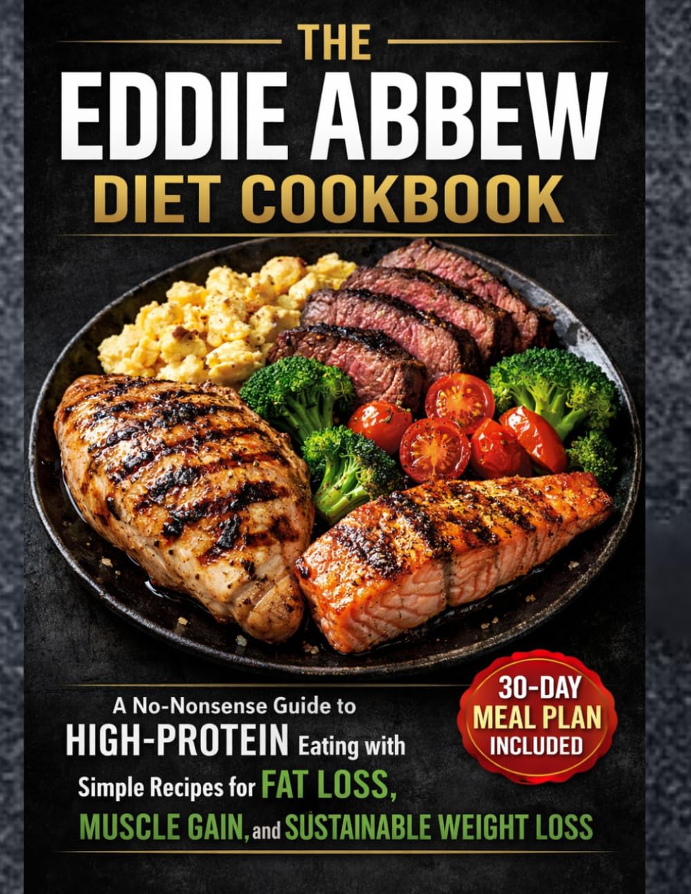 The Eddie Abbew Diet Cookbook: A No-Nonsense Guide to High-Protein Eating with Simple Recipes for Fat Loss, Muscle Gain, and Sustainable Weight Loss