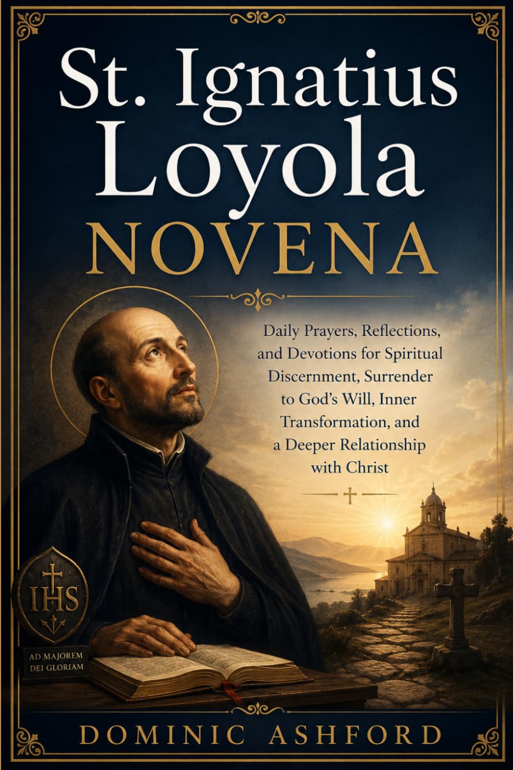 St. Ignatius Loyola Novena: Daily Prayers, Reflections, and Devotions for Spiritual Discernment, Surrender to God's Will, Inner Transformation, and a Deeper Relationship with Christ