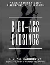 Kick-Ass Closings: A Guide to Giving the Best Closing Argument of Your Life