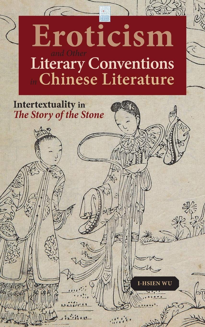Eroticism and Other Literary Conventions in Chinese Literature: Intertextuality in The Story of the Stone (Cambria Sinophone World)