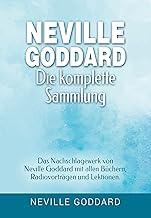 Neville Goddard - Die komplette Sammlung: Das Nachschlagewerk von Neville Goddard mit allen Büchern, Radiovorträgen & Lekt...