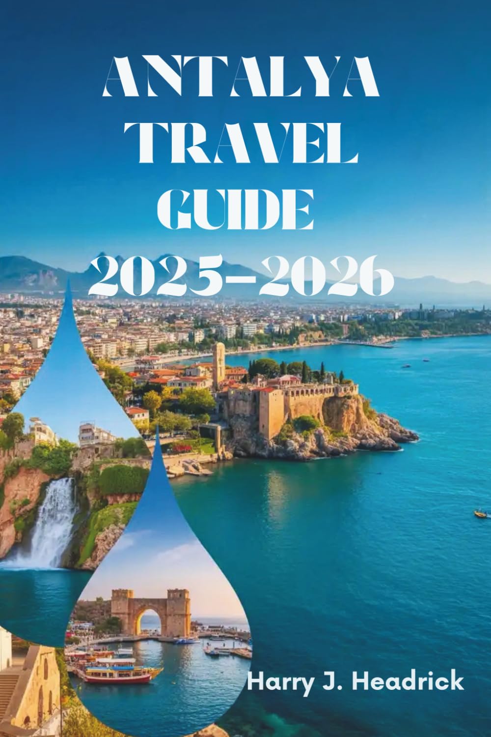 ANTALYA TRAVEL GUIDE 2025-2026: Exploring Turkey's Coastal Paradise and Rich Heritage
