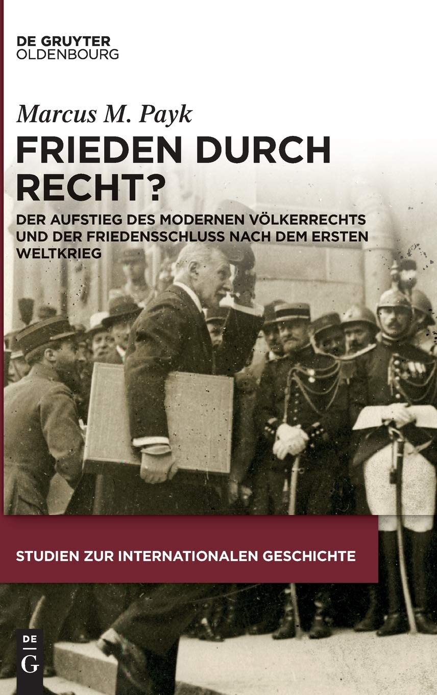 Frieden durch Recht?: Der Aufstieg des modernen Völkerrechts und der Friedensschluss nach dem Ersten Weltkrieg: Der Aufstieg Des Modernen ... 42 (Studien Zur Internationalen Geschichte)