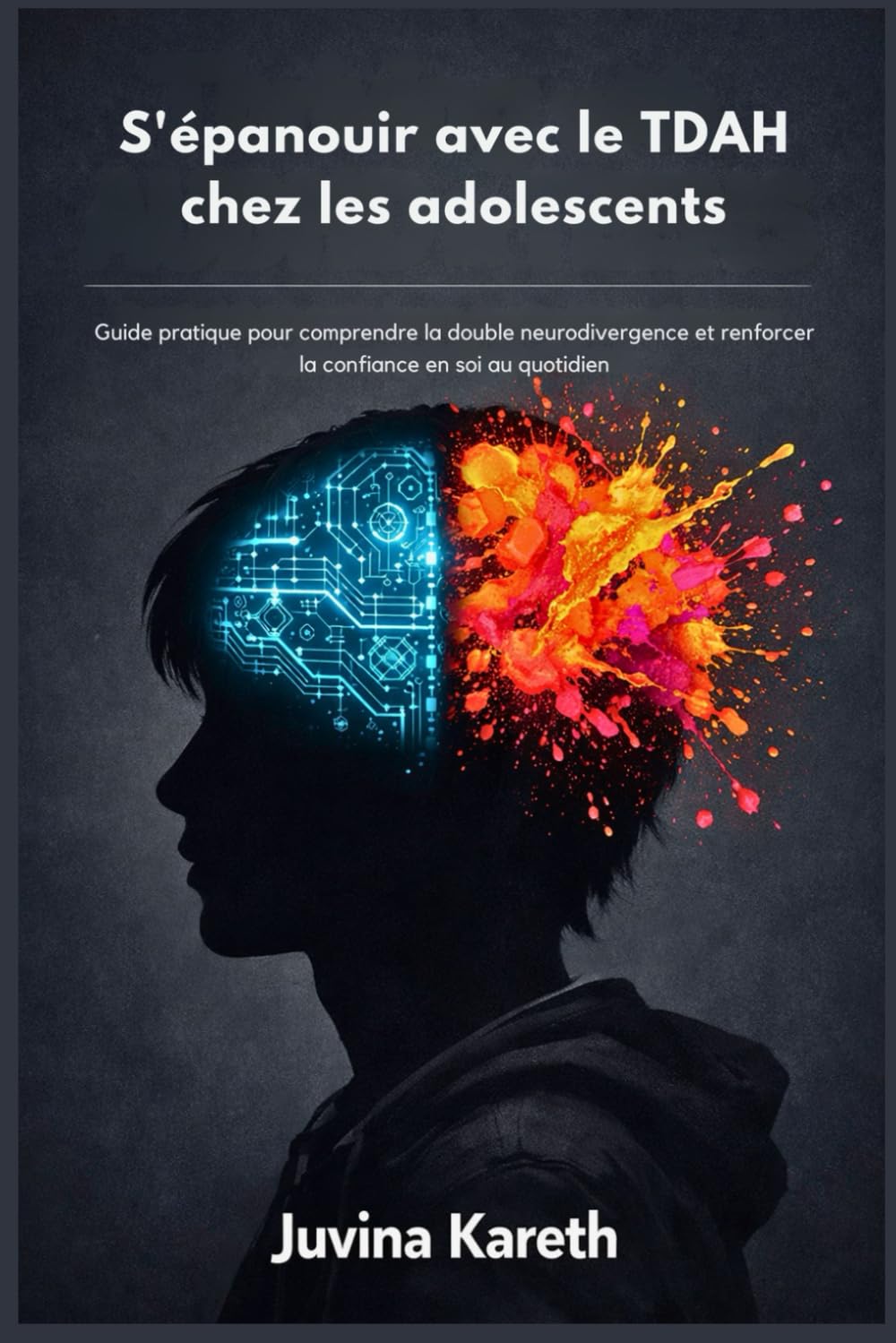 S'épanouir avec le TDAH chez les adolescents: Guide pratique pour comprendre la double neurodivergence et renforcer la confiance en soi au quotidien