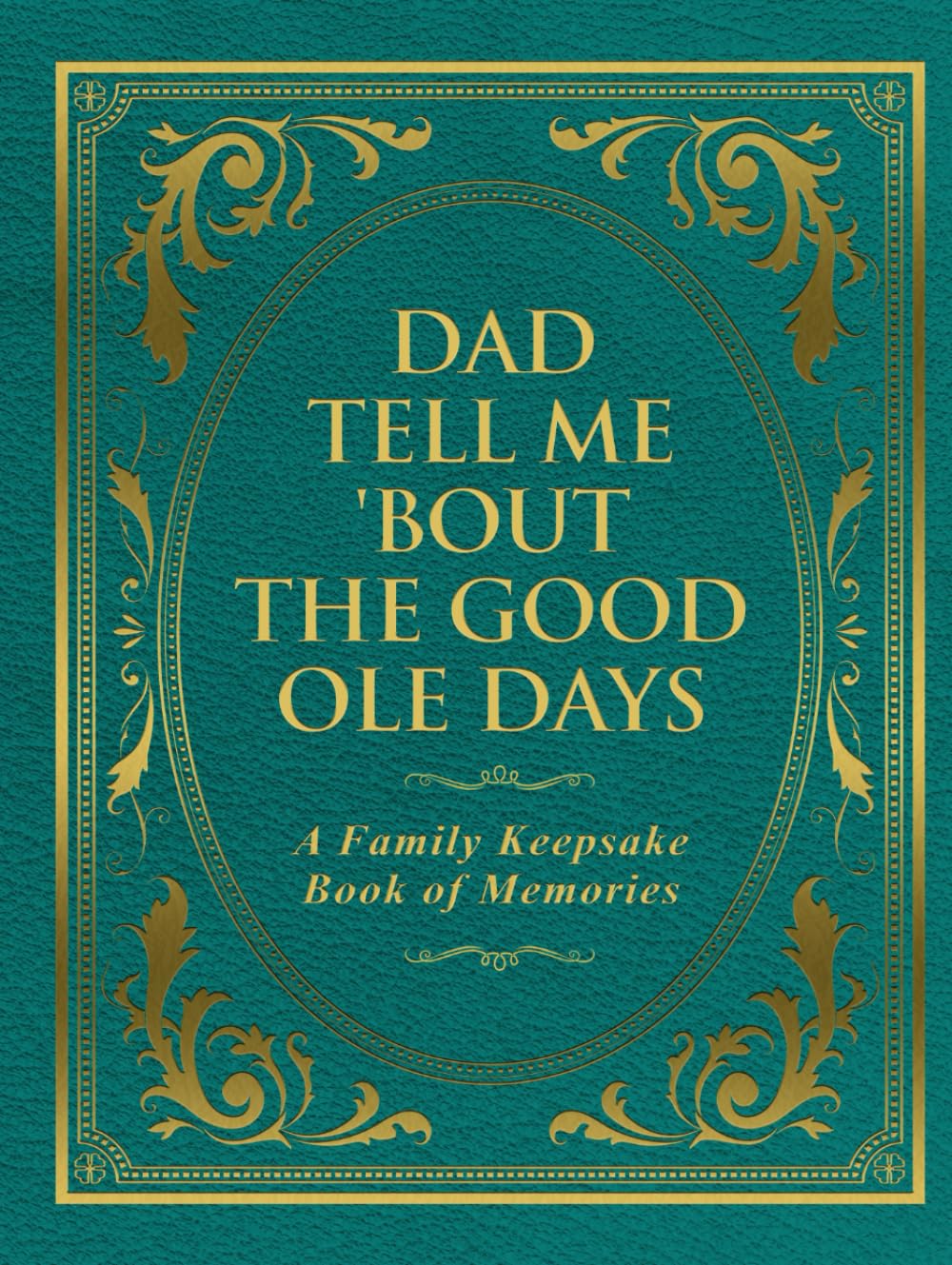 Dad Tell Me 'Bout The Good Ole Days: A Family Keepsake Book of Memories