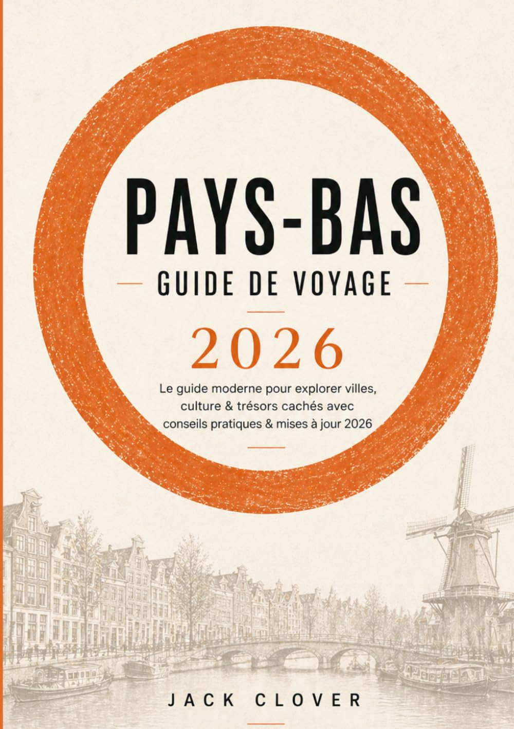 PAYS-BAS GUIDE DE VOYAGE 2026: Le guide du voyageur moderne pour explorer Amsterdam, Rotterdam et les trésors cachés des Pays-Bas : informations ... optimisés et conseils d’initiés locaux.