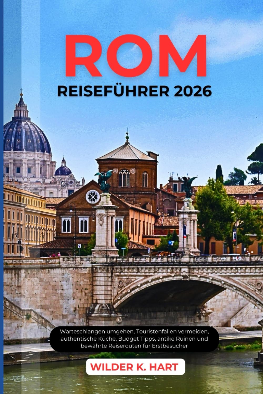 ROM REISEFÜHRER 2026: Warteschlangen umgehen, Touristenfallen vermeiden, authentische Küche, Budget Tipps, antike Ruinen und bewährte Reiserouten für Erstbesucher