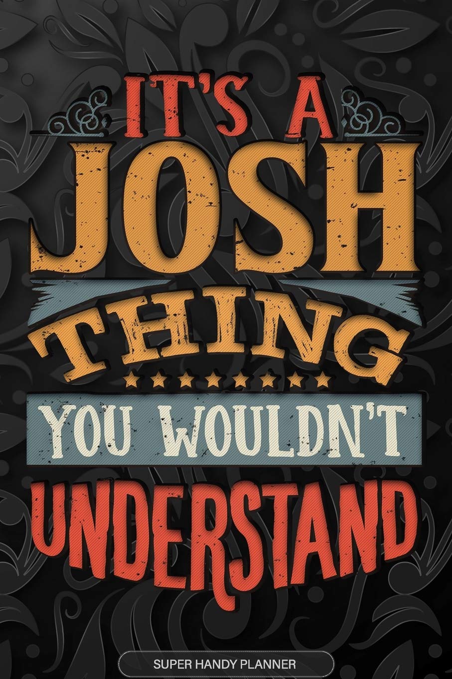 It's A Josh Thing You Wouldn't Understand: Josh Name Planner With Notebook Journal Calendar Personal Goals Password Manager & Much More, Perfect Gift For Josh