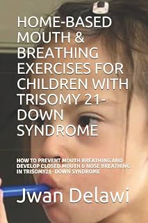 HOME-BASED MOUTH & BREATHING EXERCISES FOR CHILDREN WITH TRISOMY 21- DOWN SYNDROME: HOW TO PREVENT MOUTH BREATHING AND DEVELOP CLOSED MOUTH & NOSE BREATHING IN TRISOMY21- DOWN SYNDROME