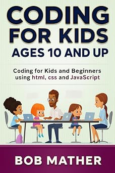 Coding for Kids Ages 10 and Up Coding for Kids and Beginners using html, css and JavaScript Coding for Absolute Beginners