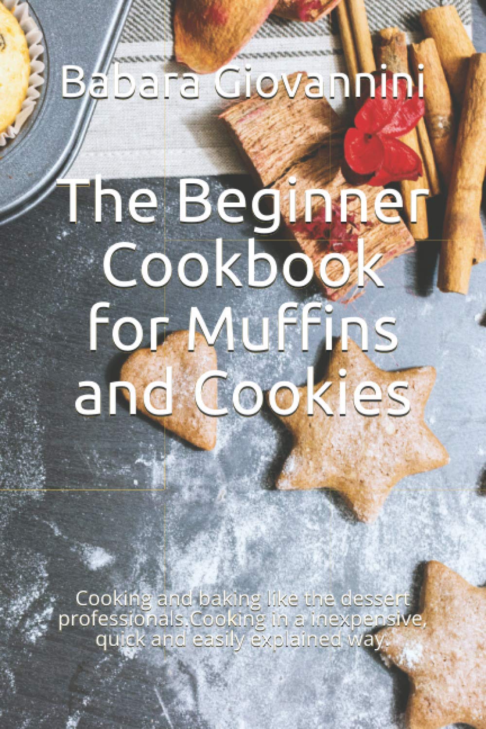 The Beginner Cookbook for Muffins and Cookies: Cooking and baking like the dessert professionals.Cooking in a inexpensive, quick and easily explained way.