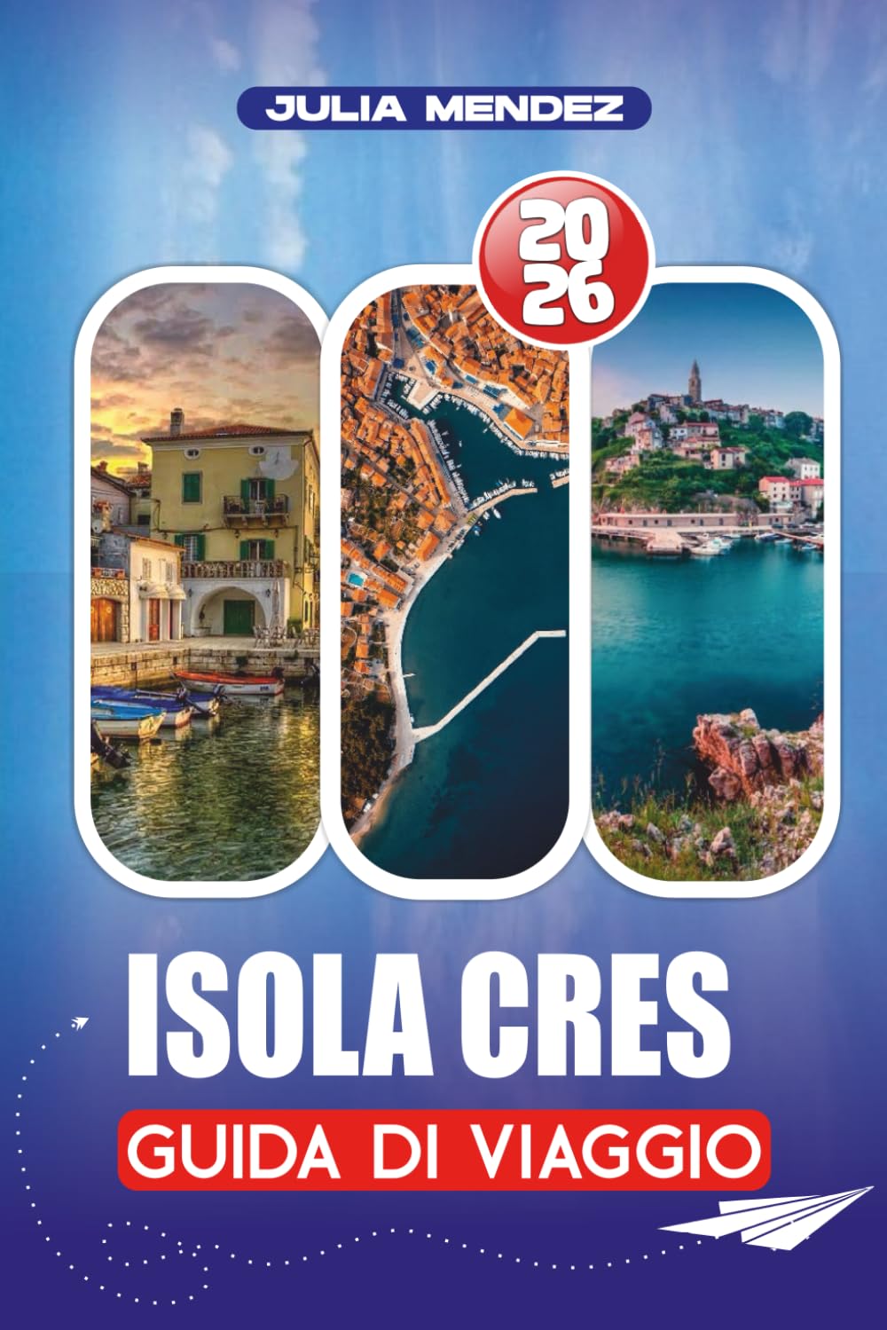 ISOLA CRES GUIDA DI VIAGGIO 2026: Dai voli e collegamenti in traghetti alla cucina locale, sentieri escursionistici e avventure in famiglia: una guida ... alla vacanza perfetta sull'isola in Croazia