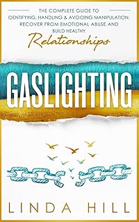 Gaslighting: The Complete Guide to Identifying, Handling & Avoiding Manipulation. Recover from Emotional Abuse and Build Healthy Relationships (Break Free and Recover from Unhealthy Relationships)