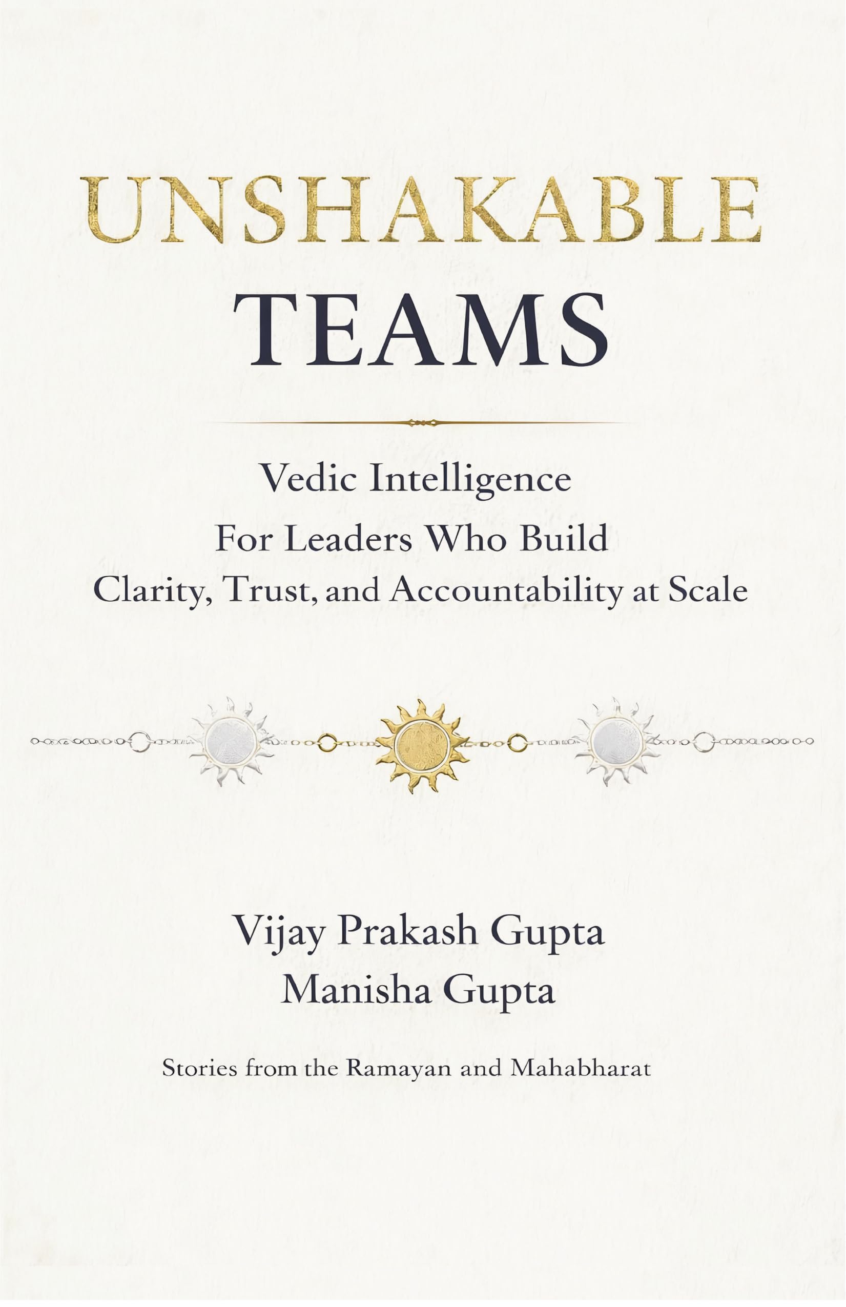 Unshakable Teams: Vedic Intelligence For Leaders Who Build Clarity, Trust, & Accountability at Scale - Stories from the Ramayan and Mahabharat