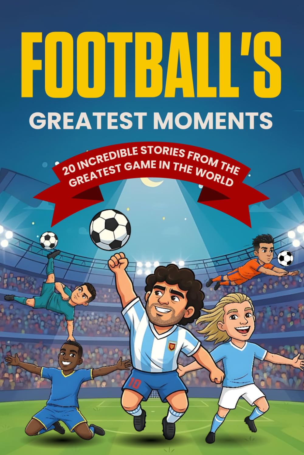 Football's Greatest Moments: 20 Incredible True Football Stories For Kids