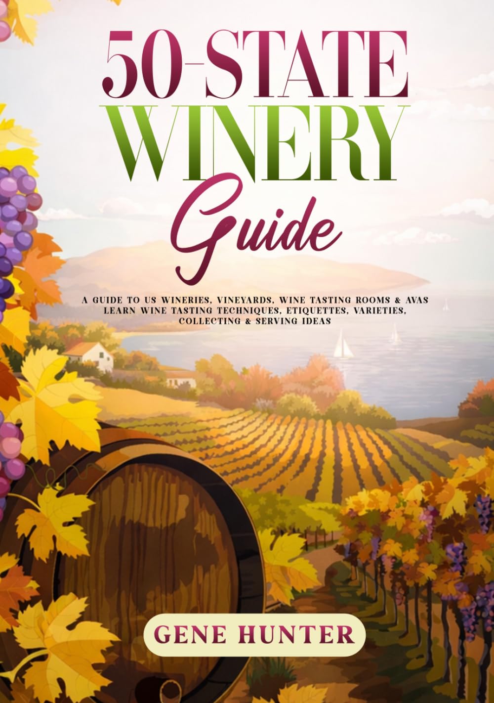 50-State Winery Guide: A Guide to US Wineries, Vineyards, Wine Tasting Rooms & AVAs - Learn Wine Tasting Techniques, Etiquettes, Varieties, Collecting & Serving Ideas