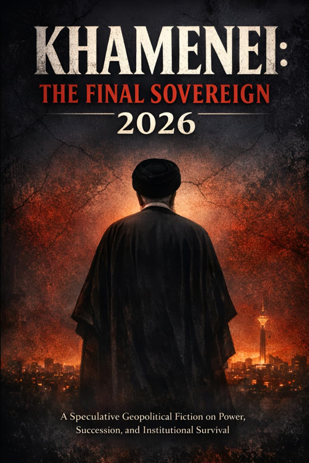Khamenei: The Final Sovereign 2026: A Speculative Geopolitical Friction on Power, Succession, and the Future of Iran
