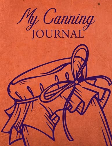 My Canning Journal: Record Your Recipes And Preparation Procedures For Your Jams And Salsas, Blank Recipe Book For Canning And Well-Organized Inventory Logbook Journal.