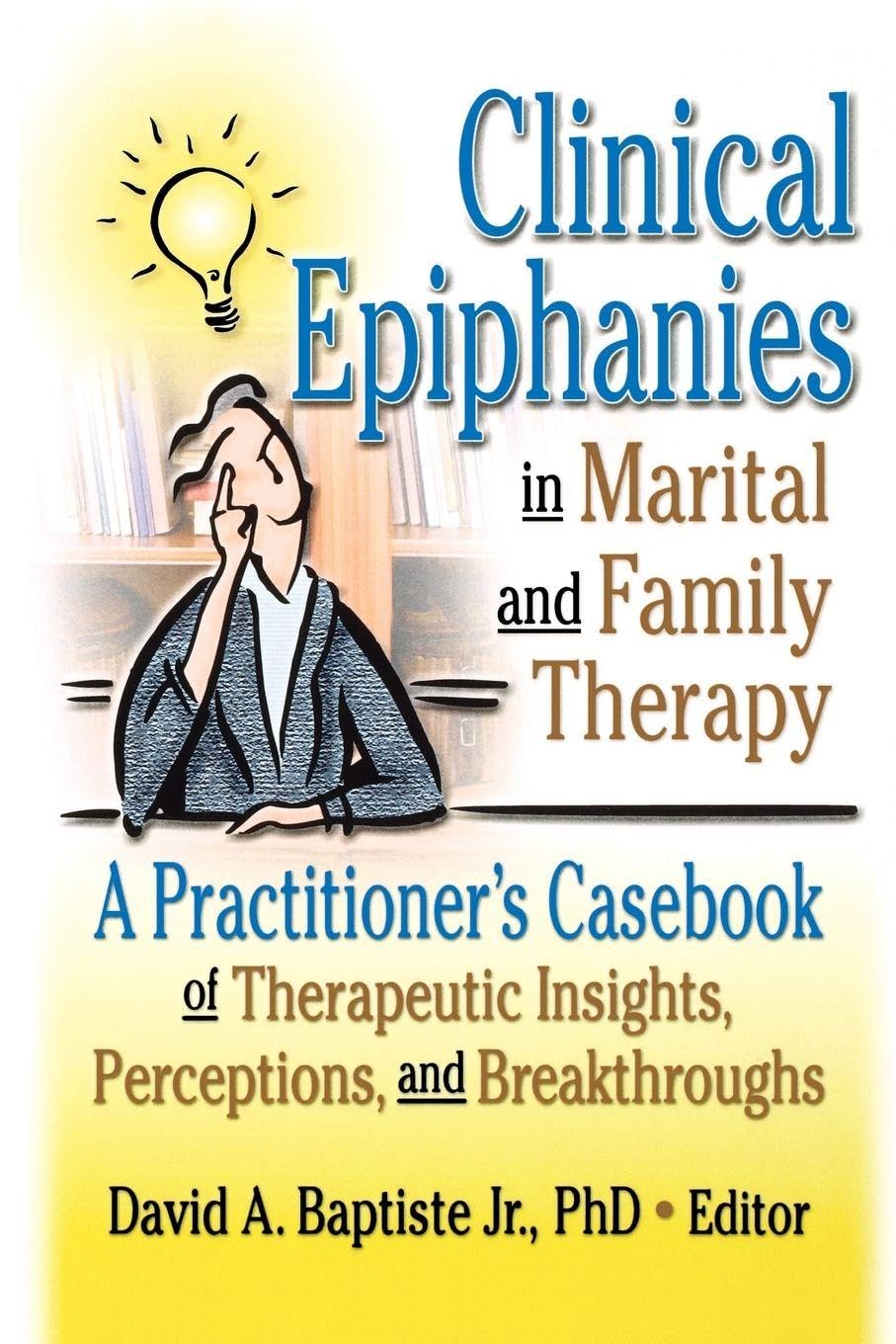 Clinical Epiphanies in Marital and Family Therapy: A Practitioner's Casebook of Therapeutic Insights, Perceptions, and Breakthroughs