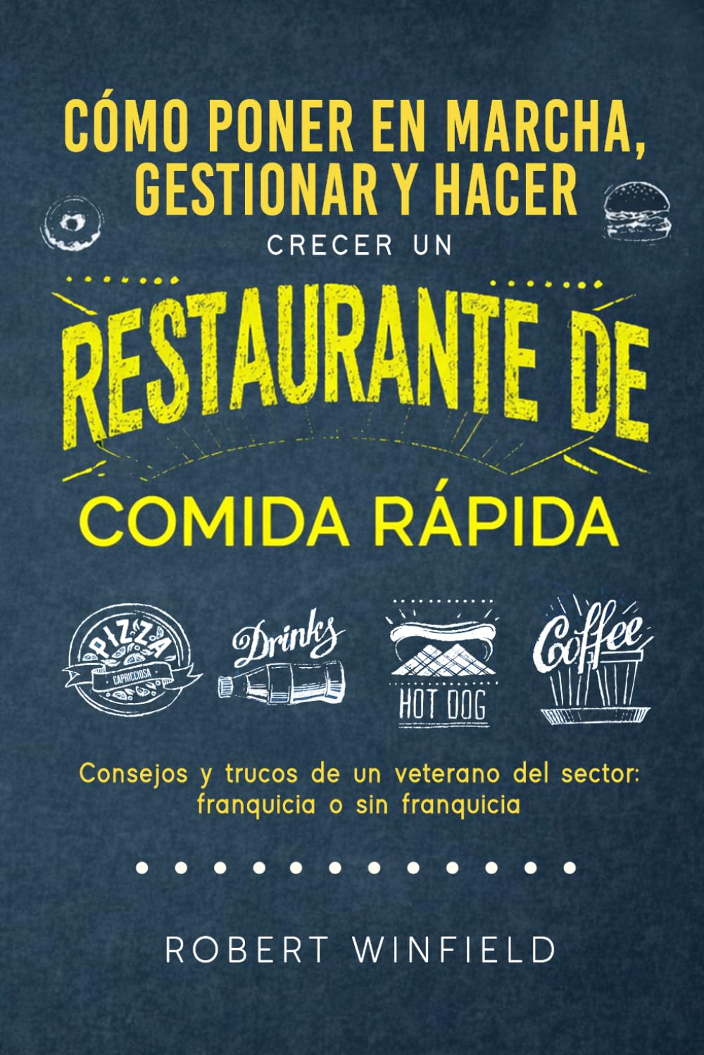 Cómo Poner En Marcha, Gestionar Y Hacer Crecer Un Restaurante De Comida Rápida: Consejos y trucos de un veterano del sector: franquicia o sin franquicia