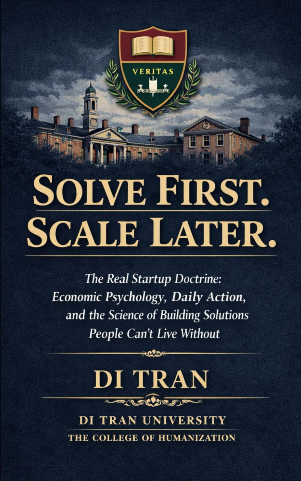 Solve First. Scale Later.: The Real Startup Doctrine: How to Build Solutions People Can’t Live Without