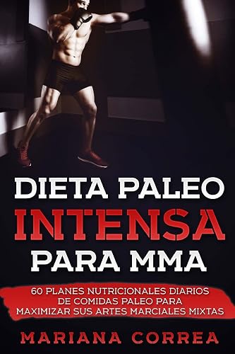 DIETA PALEO INTENSA Para MMA: 60 PLANES NUTRICIONALES DIARIOS DE COMIDAS PALEO PARA MAXIMIZAR Sus ARTES MARCIALES MIXTAS