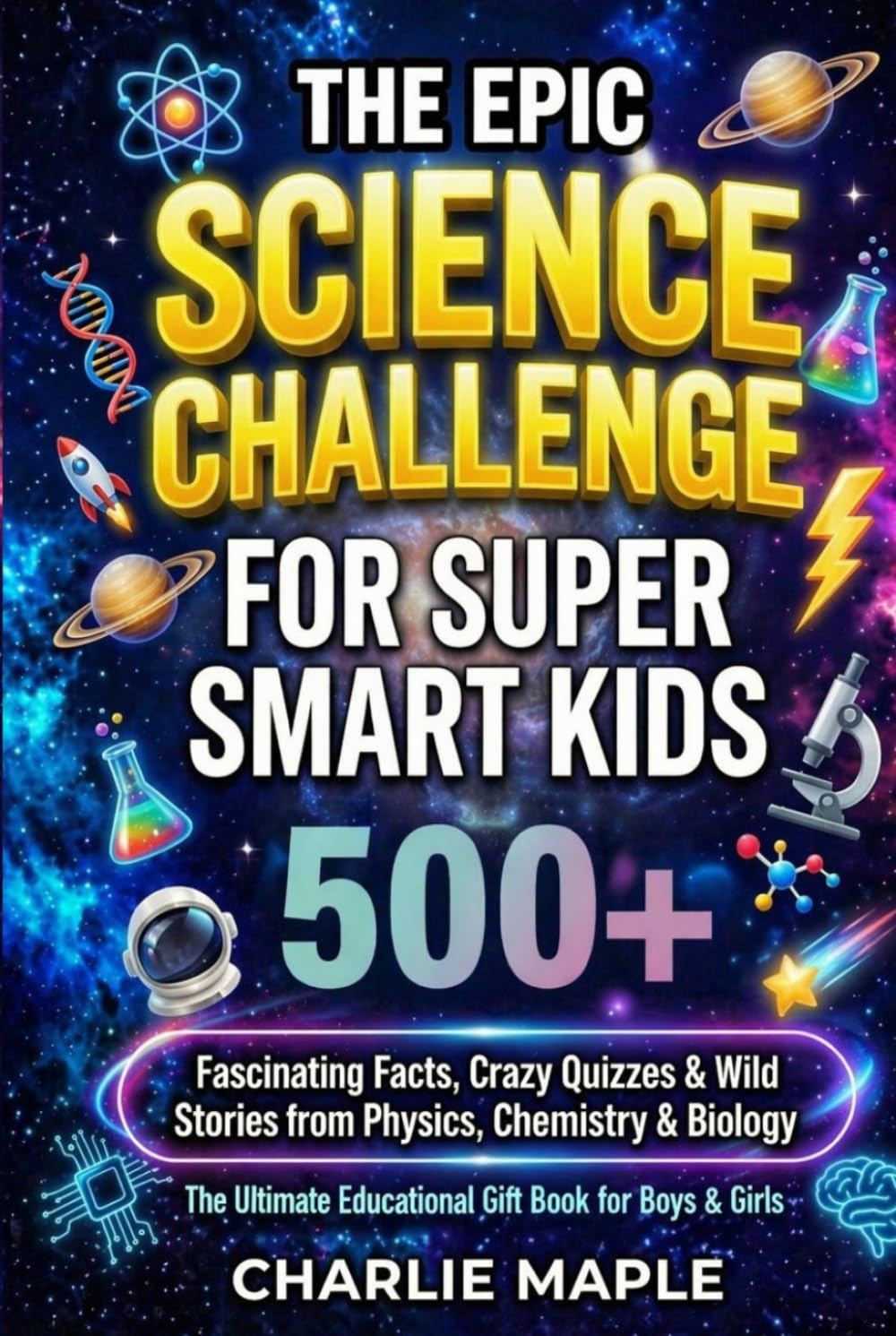 The Epic Science Challenge For Super Smart Kids: 500+ Fascinating Facts, Crazy Quizzes & Wild Stories from Physics, Chemistry & Biology - The Ultimate Educational Gift Book for Boys & Girls