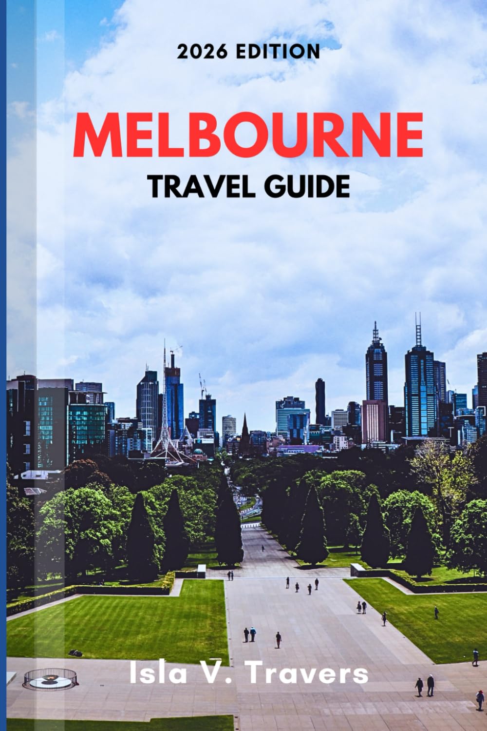 MELBOURNE TRAVEL GUIDE 2026: Smart Planning with Budget Hacks, Accommodation Options, Local Transport Tips, Seasonal Insights, and Day-by-Day Itineraries