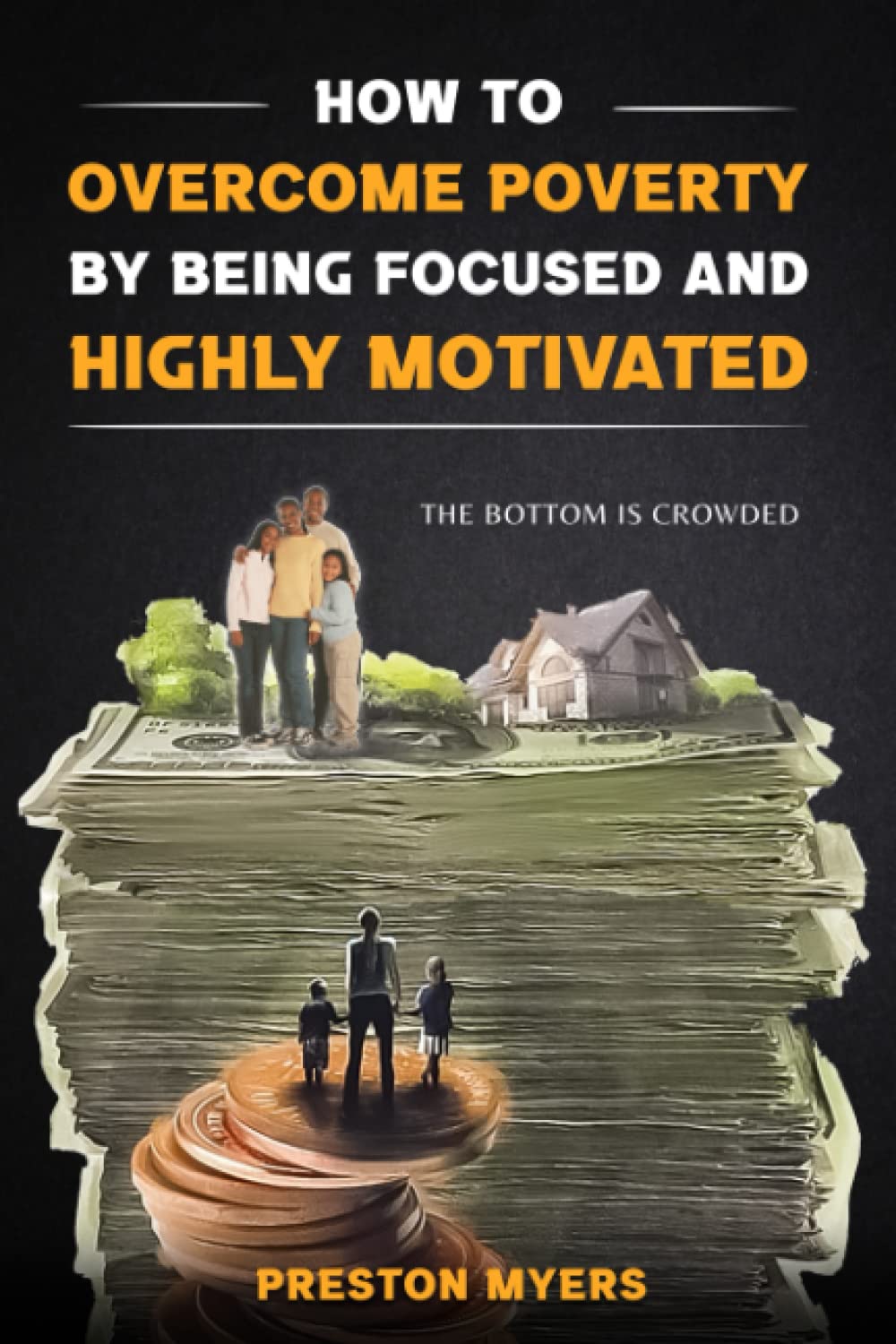 How to Overcome Poverty by Being Focused and Highly Motivated: A Simple Guide to Stop Being Poor, Build Your Self-Confidence, and Take Action in Your Life