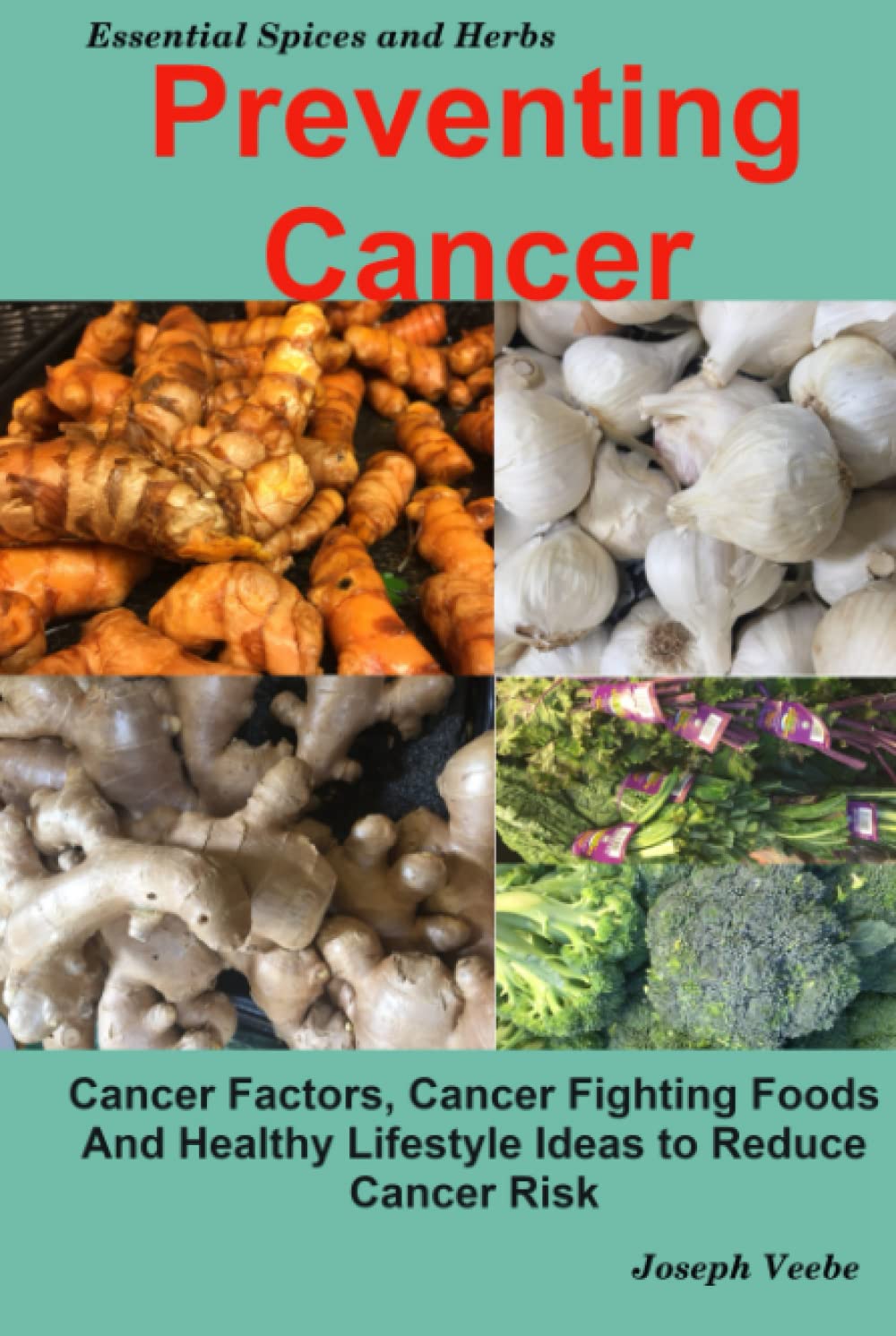 Preventing Cancer: Cancer Factors, Cancer Fighting Foods And Healthy Life Style Ideas to Reduce Cancer Risk (Healthy Living, Wellness and Prevention)
