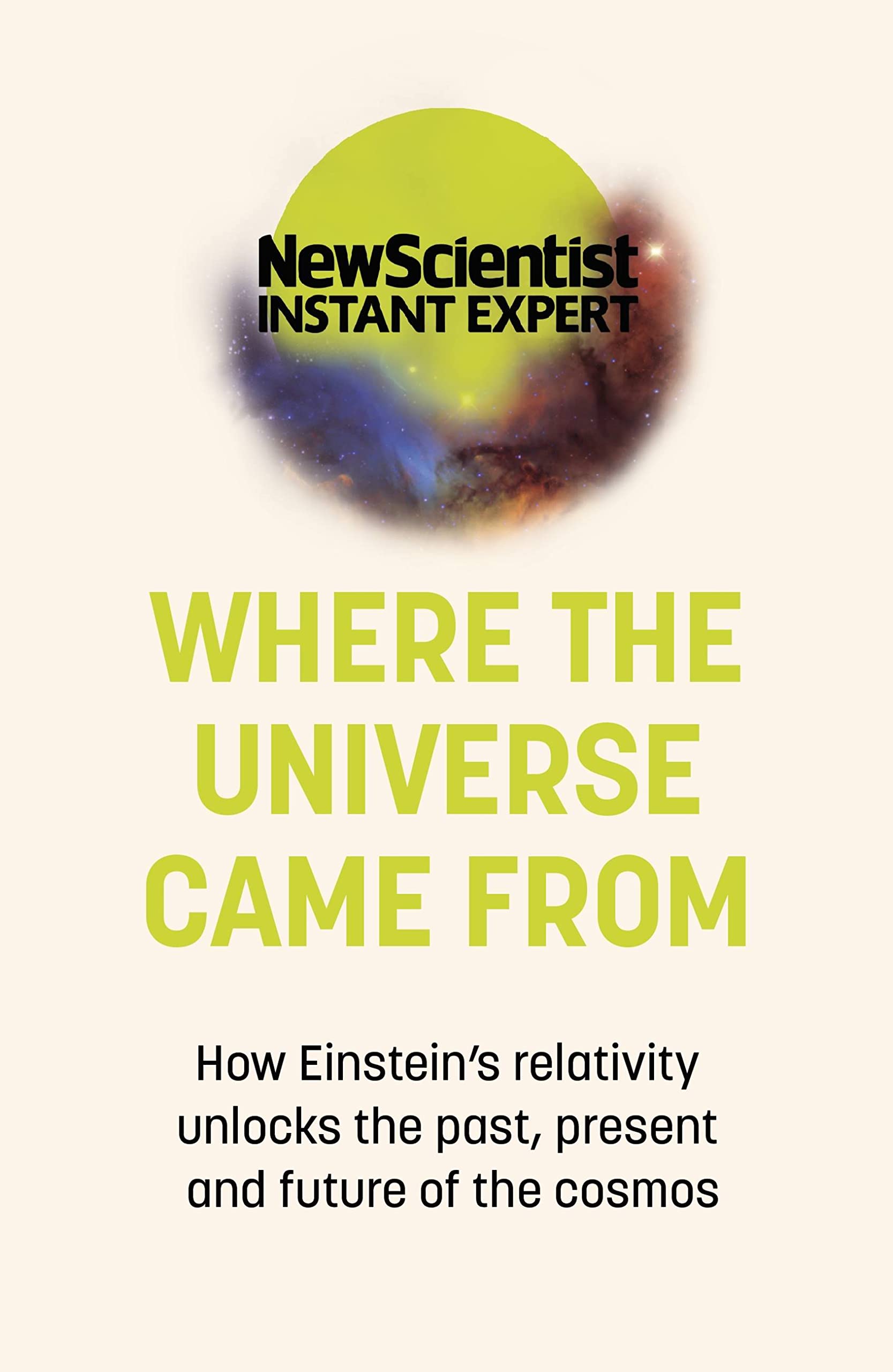 Where the Universe Came From: How Einstein's relativity unlocks the past, present and future of the cosmos (New Scientist Instant Expert)